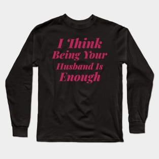 I Think Being Your Husband Is Enough Long Sleeve T-Shirt